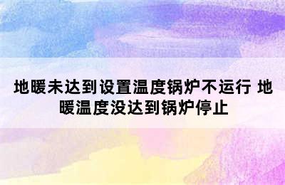 地暖未达到设置温度锅炉不运行 地暖温度没达到锅炉停止